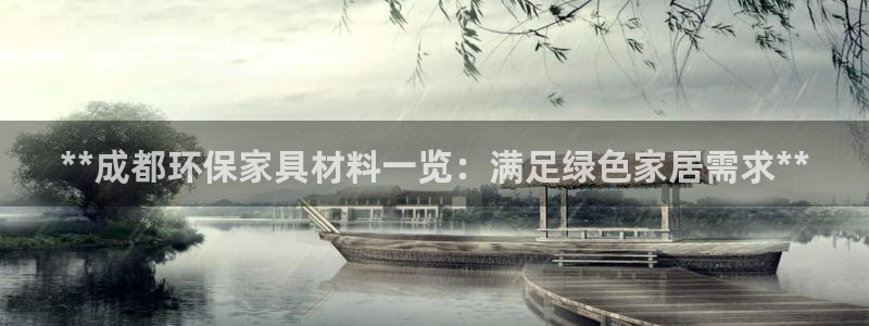 杏耀代理主管qq：**成都环保家具材料一览：满足绿色家居需求