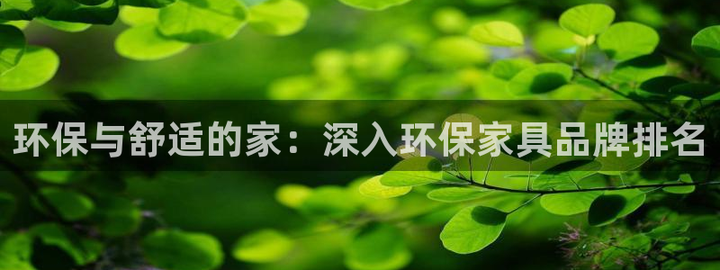 杏耀客户端登陆：环保与舒适的家：深入环保家具品牌排名