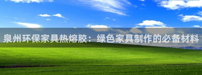 杏耀平台开户：泉州环保家具热熔胶：绿色家具制作的必备材料