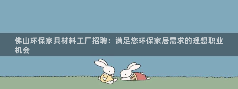 杏耀代理注册中心：佛山环保家具材料工厂招聘：满足您环保家居需