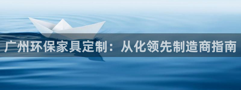 杏耀代理连接：广州环保家具定制：从化领先制造商指南