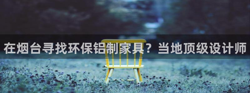 杏耀软件：在烟台寻找环保铝制家具？当地顶级设计师