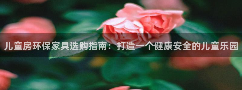 杏耀官网登陆：儿童房环保家具选购指南：打造一个健康安全的儿童