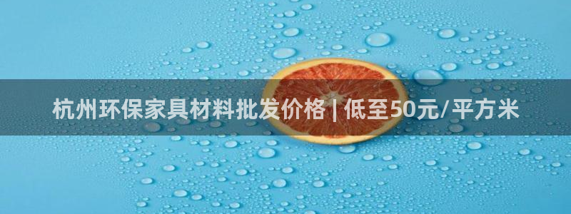 杏耀客户端登录：杭州环保家具材料批发价格 | 低至50元/平