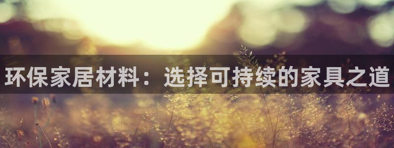 杏耀平台代理怎么赚钱快：环保家居材料：选择可持续的家具之道