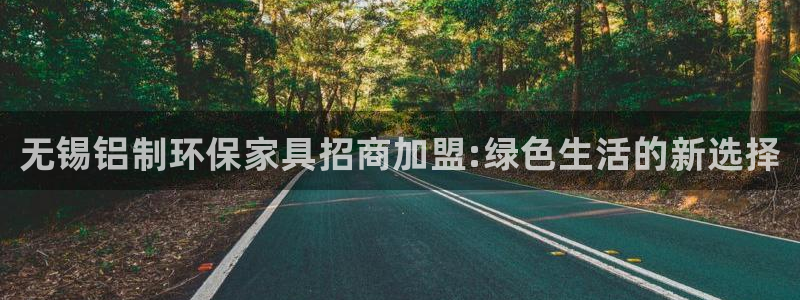 杏耀官网登陆：无锡铝制环保家具招商加盟:绿色生活的新选择