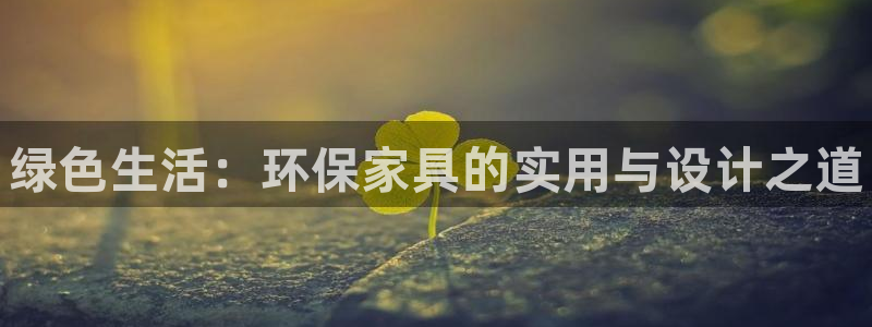 杏耀平台登录网址是什么：绿色生活：环保家具的实用与设计之道