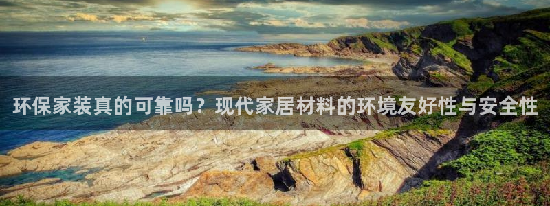 杏耀平台测：环保家装真的可靠吗？现代家居材料的环境友好性与安