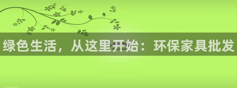杏耀平台正规么：绿色生活，从这里开始：环保家具批发