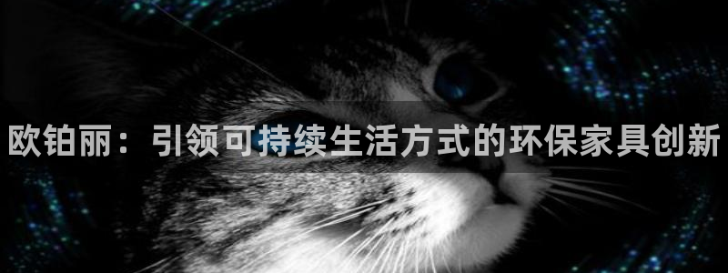 杏耀平台得专用通道：欧铂丽：引领可持续生活方式的环保家具创新