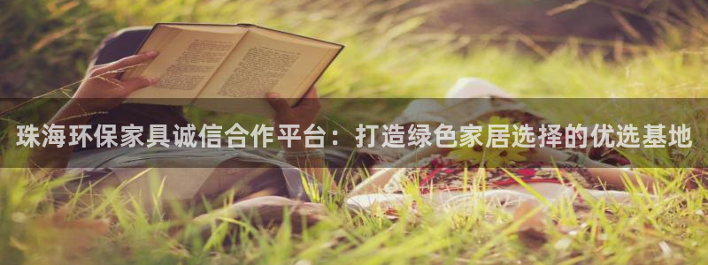 杏耀平台代理：珠海环保家具诚信合作平台：打造绿色家居选择的优