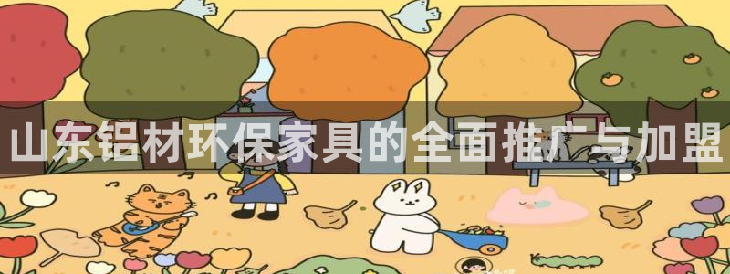 杏耀平台客服：山东铝材环保家具的全面推广与加盟