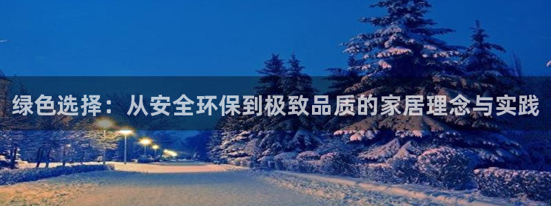 杏耀注册开户：绿色选择：从安全环保到极致品质的家居理念与实践