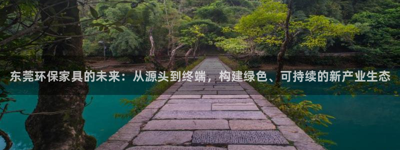 杏耀平台测速地址：东莞环保家具的未来：从源头到终端，构建绿色