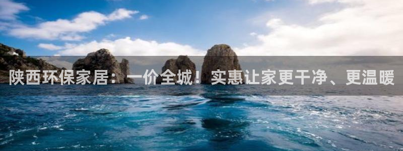 杏耀注册登录平台：陕西环保家居：一价全城！实惠让家更干净、更